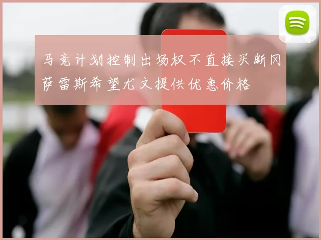 马竞计划控制出场权不直接买断冈萨雷斯希望尤文提供优惠价格