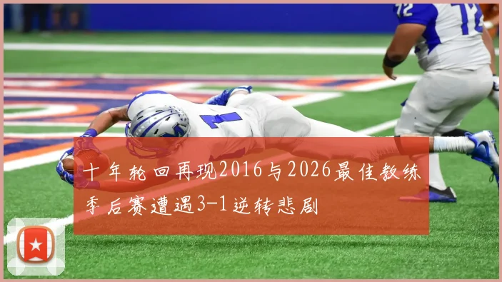十年轮回再现2016与2026最佳教练季后赛遭遇3-1逆转悲剧