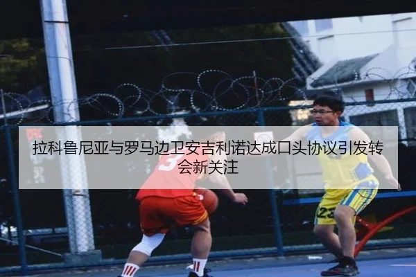 拉科鲁尼亚与罗马边卫安吉利诺达成口头协议引发转会新关注